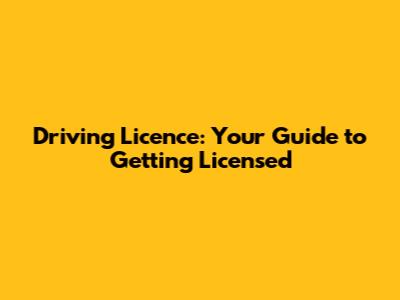 Driving Licence: Your Guide to Getting Licensed