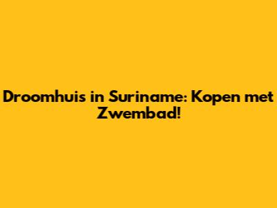 Droomhuis in Suriname: Kopen met Zwembad!