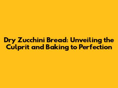 Dry Zucchini Bread: Unveiling the Culprit and Baking to Perfection