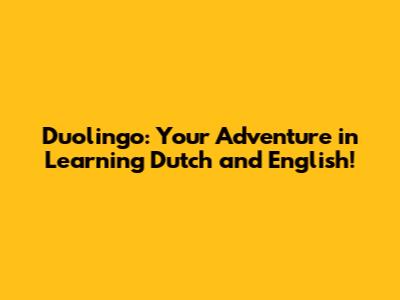Duolingo: Your Adventure in Learning Dutch and English!