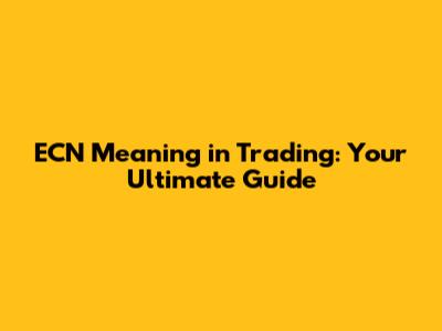 ECN Meaning in Trading: Your Ultimate Guide