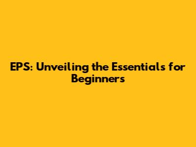 EPS: Unveiling the Essentials for Beginners