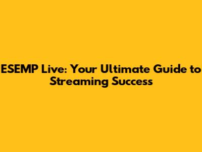 ESEMP Live: Your Ultimate Guide to Streaming Success