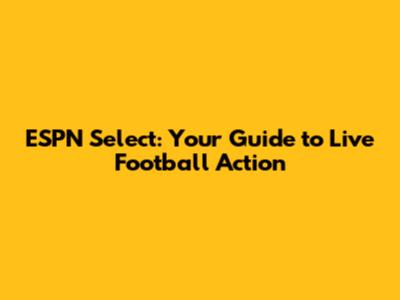 ESPN Select: Your Guide to Live Football Action