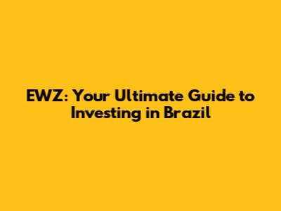 EWZ: Your Ultimate Guide to Investing in Brazil