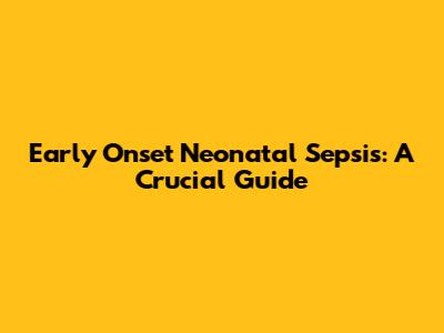 Early Onset Neonatal Sepsis: A Crucial Guide