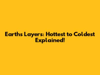 Earth's Layers: Hottest to Coldest Explained!