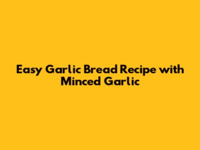 Easy Garlic Bread Recipe with Minced Garlic