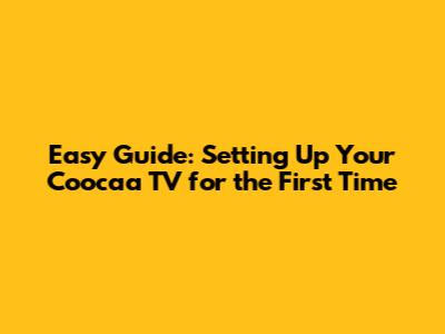 Easy Guide: Setting Up Your Coocaa TV for the First Time