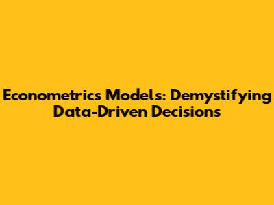 Econometrics Models: Demystifying Data-Driven Decisions