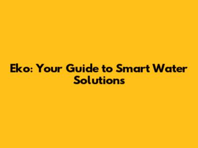 Eko: Your Guide to Smart Water Solutions