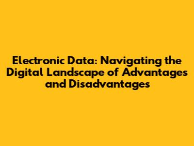 Electronic Data: Navigating the Digital Landscape of Advantages and Disadvantages