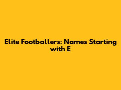 Elite Footballers: Names Starting with 'E'