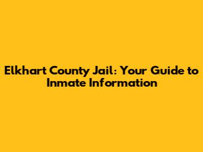Elkhart County Jail: Your Guide to Inmate Information