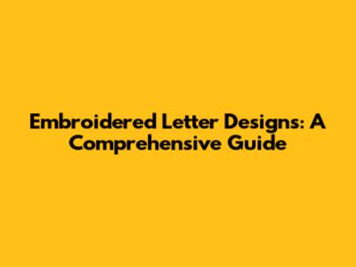 Embroidered Letter Designs: A Comprehensive Guide