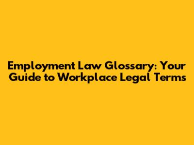 Employment Law Glossary: Your Guide to Workplace Legal Terms