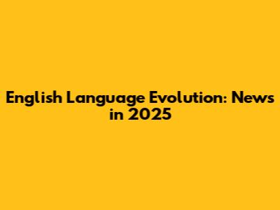 English Language Evolution: News in 2025