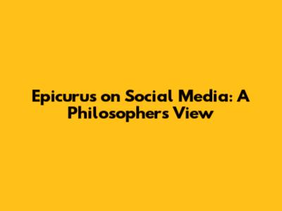 Epicurus on Social Media: A Philosopher's View