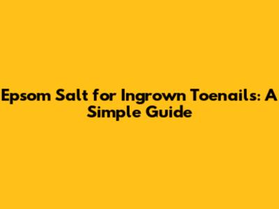 Epsom Salt for Ingrown Toenails: A Simple Guide