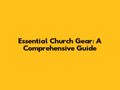 Essential Church Gear: A Comprehensive Guide