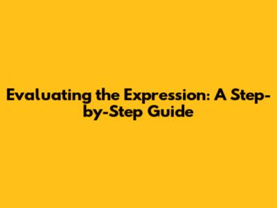 Evaluating the Expression: A Step-by-Step Guide
