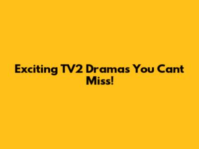Exciting TV2 Dramas You Can't Miss!
