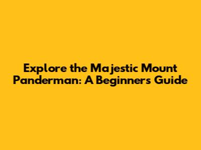 Explore the Majestic Mount Panderman: A Beginner's Guide
