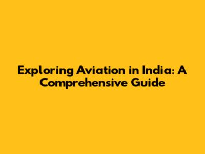 Exploring Aviation in India: A Comprehensive Guide