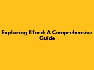 Exploring Ilford: A Comprehensive Guide