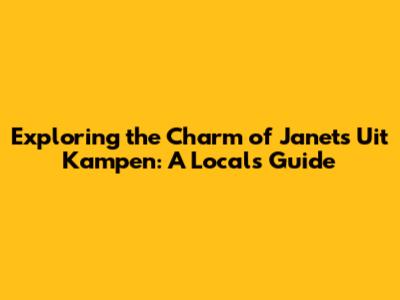 Exploring the Charm of Janet's Uit Kampen: A Local's Guide