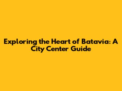 Exploring the Heart of Batavia: A City Center Guide