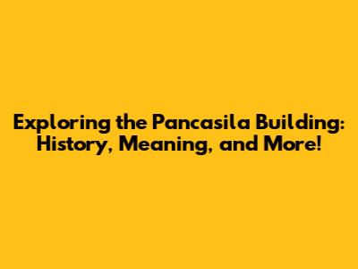 Exploring the Pancasila Building: History, Meaning, and More!
