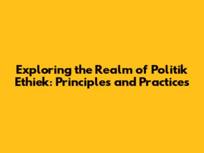 Exploring the Realm of Politik Ethiek: Principles and Practices