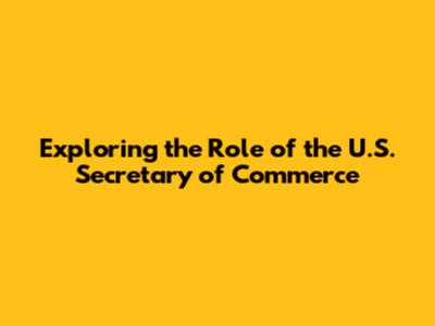 Exploring the Role of the U.S. Secretary of Commerce