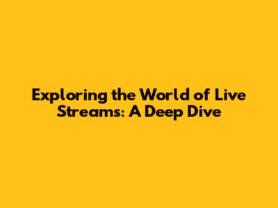 Exploring the World of Live Streams: A Deep Dive
