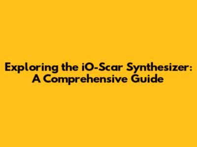 Exploring the iO-Scar Synthesizer: A Comprehensive Guide