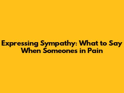 Expressing Sympathy: What to Say When Someone's in Pain