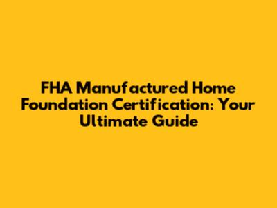 FHA Manufactured Home Foundation Certification: Your Ultimate Guide
