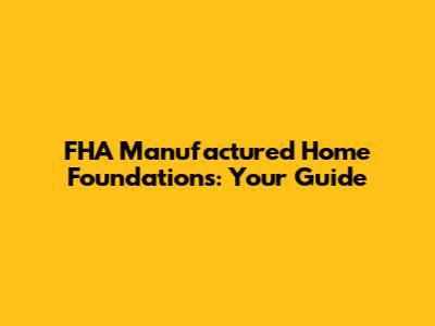FHA Manufactured Home Foundations: Your Guide