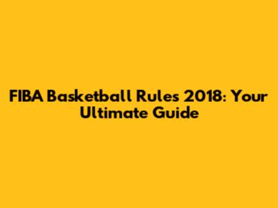 FIBA Basketball Rules 2018: Your Ultimate Guide