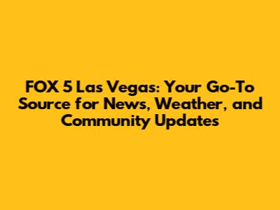 FOX 5 Las Vegas: Your Go-To Source for News, Weather, and Community Updates