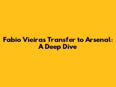 Fabio Vieira's Transfer to Arsenal: A Deep Dive