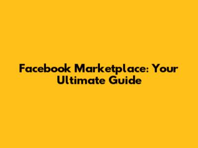 Facebook Marketplace: Your Ultimate Guide