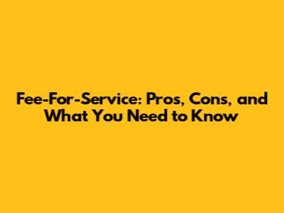Fee-For-Service: Pros, Cons, and What You Need to Know