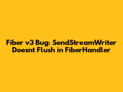 Fiber v3 Bug: SendStreamWriter Doesn't Flush in FiberHandler
