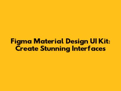 Figma Material Design UI Kit: Create Stunning Interfaces