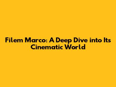Filem Marco: A Deep Dive into Its Cinematic World