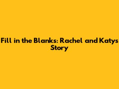 Fill in the Blanks: Rachel and Katy's Story