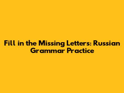 Fill in the Missing Letters: Russian Grammar Practice
