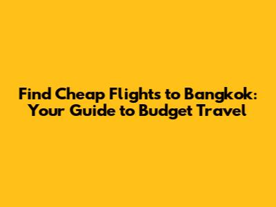 Find Cheap Flights to Bangkok: Your Guide to Budget Travel